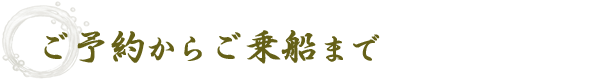 ご予約からご乗船まで